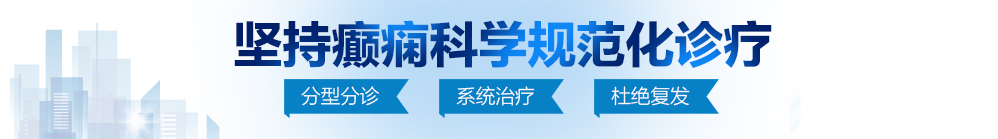 大黑鸡巴狂操日本浪逼视频北京治疗癫痫病最好的医院